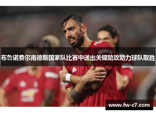 布鲁诺费尔南德斯国家队比赛中送出关键助攻助力球队取胜