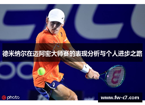 德米纳尔在迈阿密大师赛的表现分析与个人进步之路