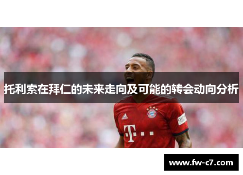 托利索在拜仁的未来走向及可能的转会动向分析