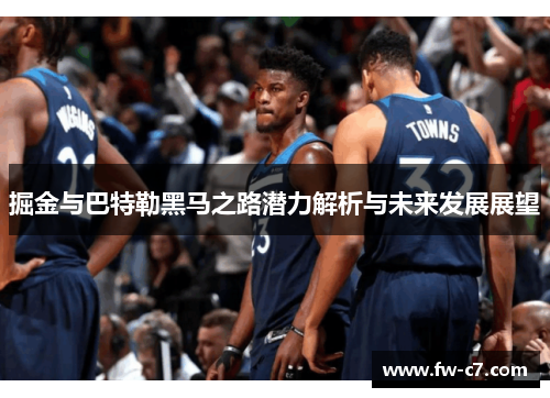 掘金与巴特勒黑马之路潜力解析与未来发展展望 掘金与巴特勒黑马之路潜力解析与未来发展展望