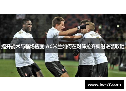 提升战术与临场应变 AC米兰如何在对阵拉齐奥时逆袭取胜 提升战术与临场应变 AC米兰如何在对阵拉齐奥时逆袭取胜