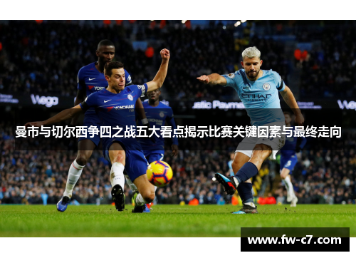 曼市与切尔西争四之战五大看点揭示比赛关键因素与最终走向