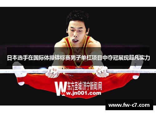 日本选手在国际体操锦标赛男子单杠项目中夺冠展现超凡实力