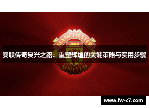 曼联传奇复兴之路：重塑辉煌的关键策略与实用步骤