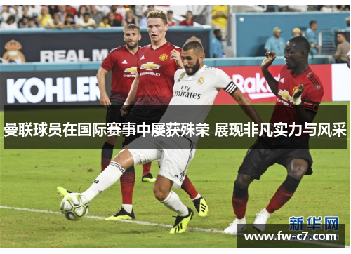 曼联球员在国际赛事中屡获殊荣 展现非凡实力与风采 曼联球员在国际赛事中屡获殊荣 展现非凡实力与风采