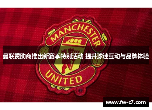 曼联赞助商推出新赛季特别活动 提升球迷互动与品牌体验