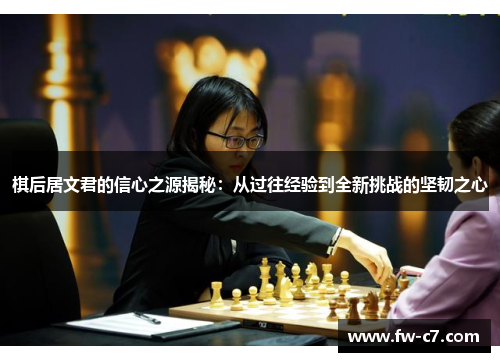 棋后居文君的信心之源揭秘:从过往经验到全新挑战的坚韧之心 棋后居文君的信心之源揭秘:从过往经验到全新挑战的坚韧之心