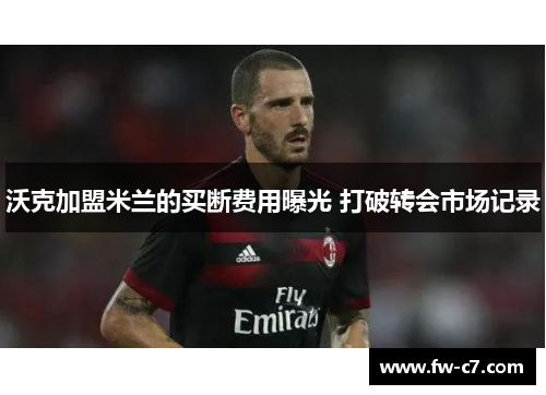 沃克加盟米兰的买断费用曝光 打破转会市场记录