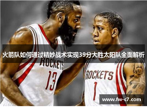 火箭队如何通过精妙战术实现39分大胜太阳队全面解析