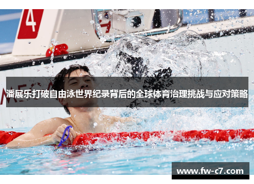 潘展乐打破自由泳世界纪录背后的全球体育治理挑战与应对策略 潘展乐打破自由泳世界纪录背后的全球体育治理挑战与应对策略