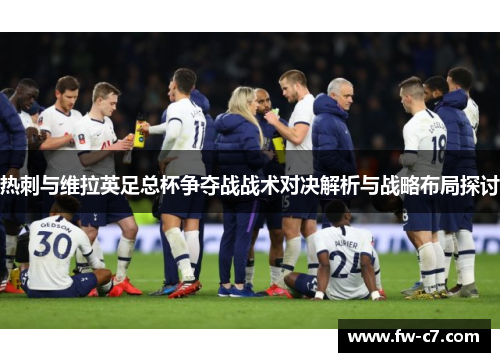 热刺与维拉英足总杯争夺战战术对决解析与战略布局探讨