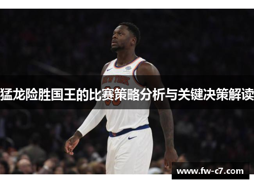 猛龙险胜国王的比赛策略分析与关键决策解读 猛龙险胜国王的比赛策略分析与关键决策解读