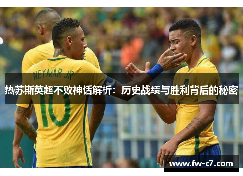 热苏斯英超不败神话解析：历史战绩与胜利背后的秘密