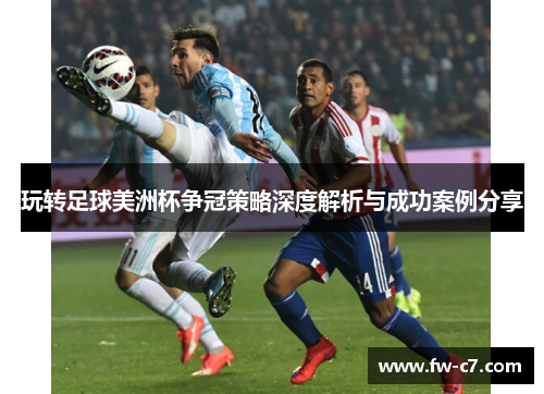 玩转足球美洲杯争冠策略深度解析与成功案例分享 玩转足球美洲杯争冠策略深度解析与成功案例分享