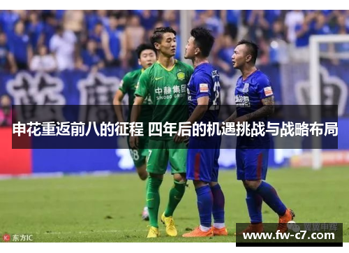 申花重返前八的征程 四年后的机遇挑战与战略布局