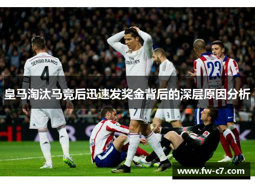 皇马淘汰马竞后迅速发奖金背后的深层原因分析 皇马淘汰马竞后迅速发奖金背后的深层原因分析