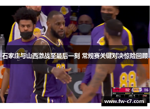 石家庄与山西激战至最后一刻 常规赛关键对决惊险回顾 石家庄与山西激战至最后一刻 常规赛关键对决惊险回顾
