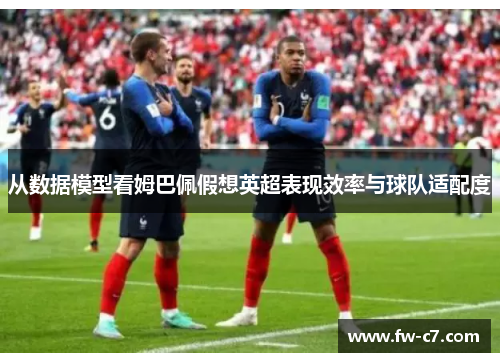 从数据模型看姆巴佩假想英超表现效率与球队适配度