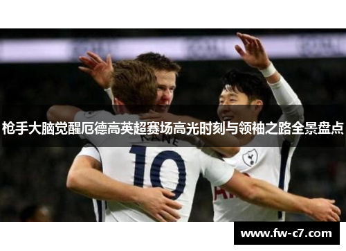 枪手大脑觉醒厄德高英超赛场高光时刻与领袖之路全景盘点