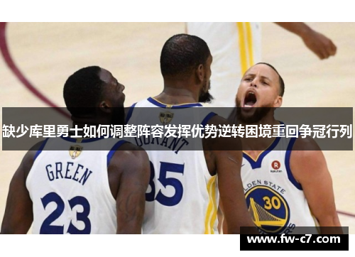 缺少库里勇士如何调整阵容发挥优势逆转困境重回争冠行列