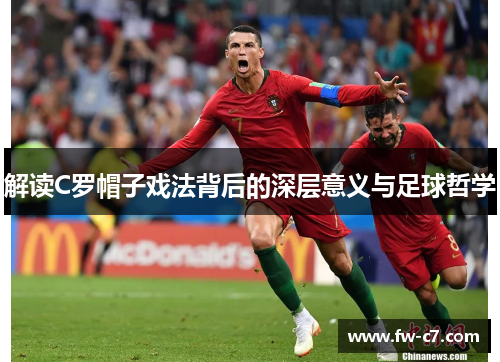 解读C罗帽子戏法背后的深层意义与足球哲学 解读C罗帽子戏法背后的深层意义与足球哲学