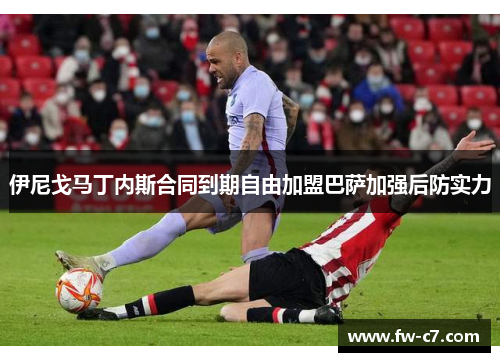 伊尼戈马丁内斯合同到期自由加盟巴萨加强后防实力