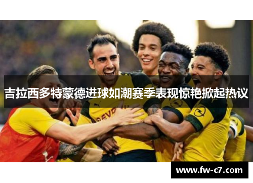 吉拉西多特蒙德进球如潮赛季表现惊艳掀起热议