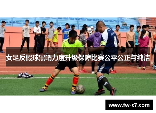 女足反假球黑哨力度升级保障比赛公平公正与纯洁