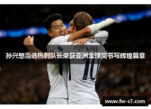 孙兴慜当选热刺队长荣获亚洲金球奖书写辉煌篇章