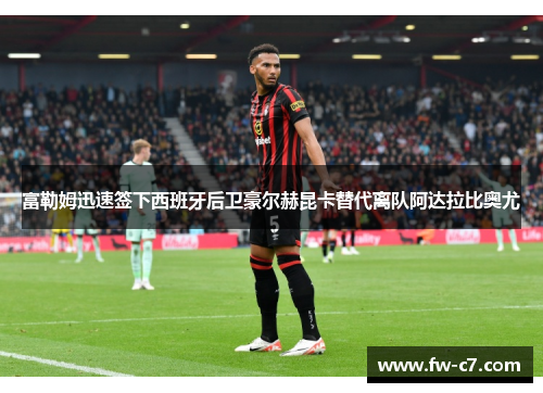 富勒姆迅速签下西班牙后卫豪尔赫昆卡替代离队阿达拉比奥尤