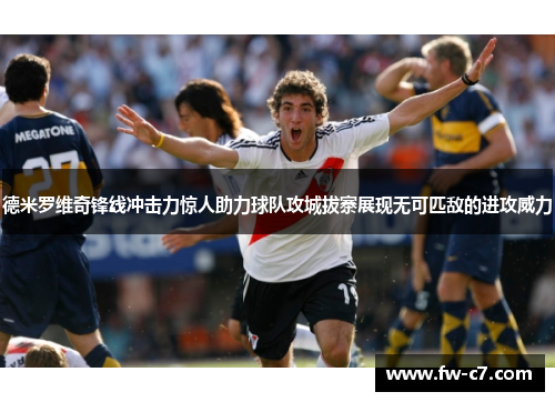 德米罗维奇锋线冲击力惊人助力球队攻城拔寨展现无可匹敌的进攻威力