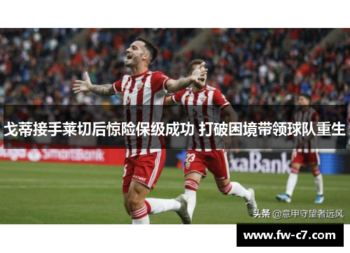 戈蒂接手莱切后惊险保级成功 打破困境带领球队重生