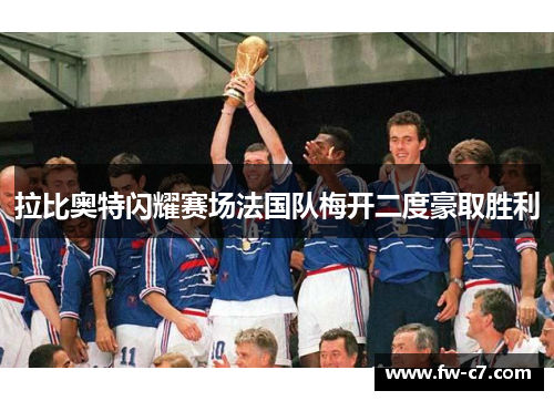 拉比奥特闪耀赛场法国队梅开二度豪取胜利