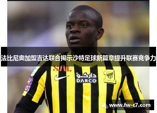 法比尼奥加盟吉达联合揭示沙特足球新篇章提升联赛竞争力