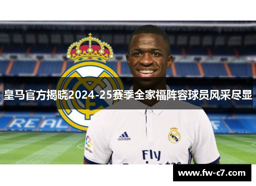 皇马官方揭晓2024-25赛季全家福阵容球员风采尽显