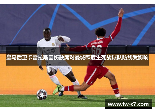 皇马后卫卡雷拉斯因伤缺席对曼城欧冠生死战球队防线受影响