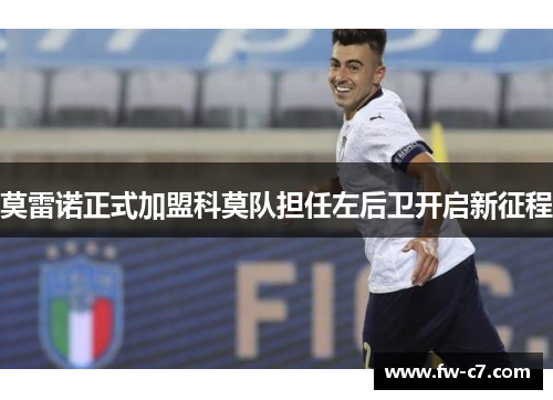 莫雷诺正式加盟科莫队担任左后卫开启新征程 莫雷诺正式加盟科莫队担任左后卫开启新征程