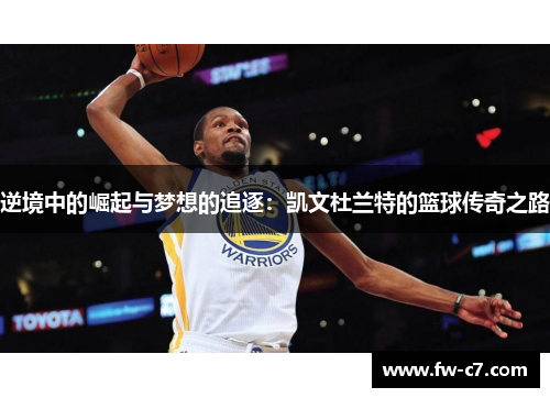逆境中的崛起与梦想的追逐：凯文杜兰特的篮球传奇之路