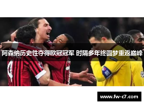 阿森纳历史性夺得欧冠冠军 时隔多年终圆梦重返巅峰