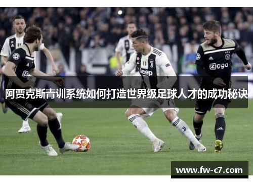 阿贾克斯青训系统如何打造世界级足球人才的成功秘诀
