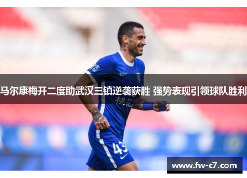 马尔康梅开二度助武汉三镇逆袭获胜 强势表现引领球队胜利