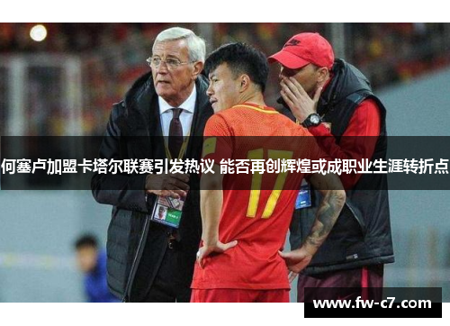 何塞卢加盟卡塔尔联赛引发热议 能否再创辉煌或成职业生涯转折点