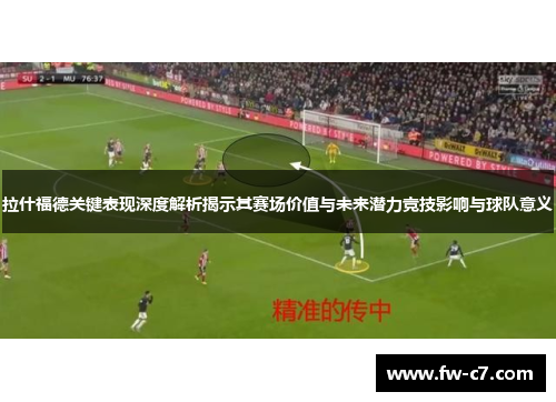 拉什福德关键表现深度解析揭示其赛场价值与未来潜力竞技影响与球队意义 拉什福德关键表现深度解析揭示其赛场价值与未来潜力竞技影响与球队意义