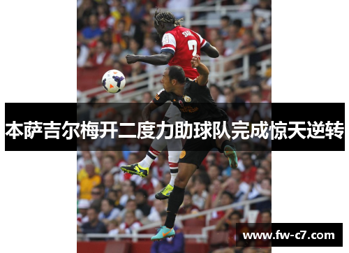 本萨吉尔梅开二度力助球队完成惊天逆转