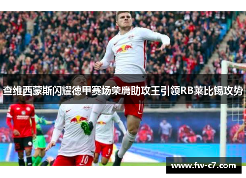 查维西蒙斯闪耀德甲赛场荣膺助攻王引领RB莱比锡攻势