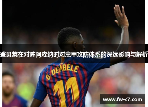 登贝莱在对阵阿森纳时对意甲攻防体系的深远影响与解析