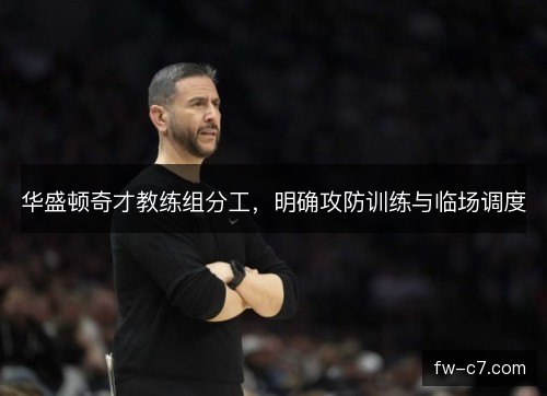 华盛顿奇才教练组分工，明确攻防训练与临场调度