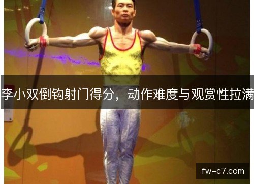 李小双倒钩射门得分，动作难度与观赏性拉满
